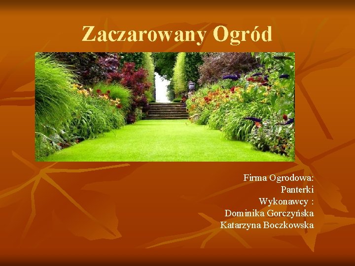 Zaczarowany Ogród Firma Ogrodowa: Panterki Wykonawcy : Dominika Gorczyńska Katarzyna Boczkowska 