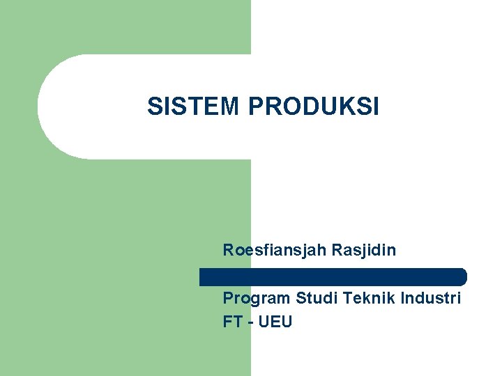 SISTEM PRODUKSI Roesfiansjah Rasjidin Program Studi Teknik Industri FT - UEU 