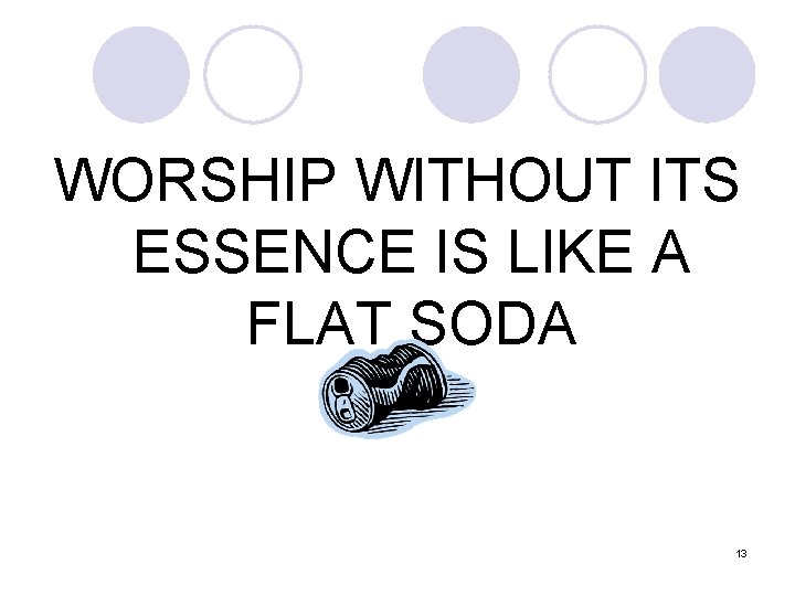 WORSHIP WITHOUT ITS ESSENCE IS LIKE A FLAT SODA 13 