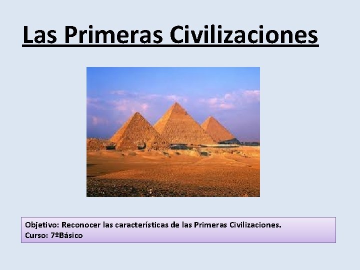 Las Primeras Civilizaciones Objetivo: Reconocer las características de las Primeras Civilizaciones. Curso: 7ºBásico 