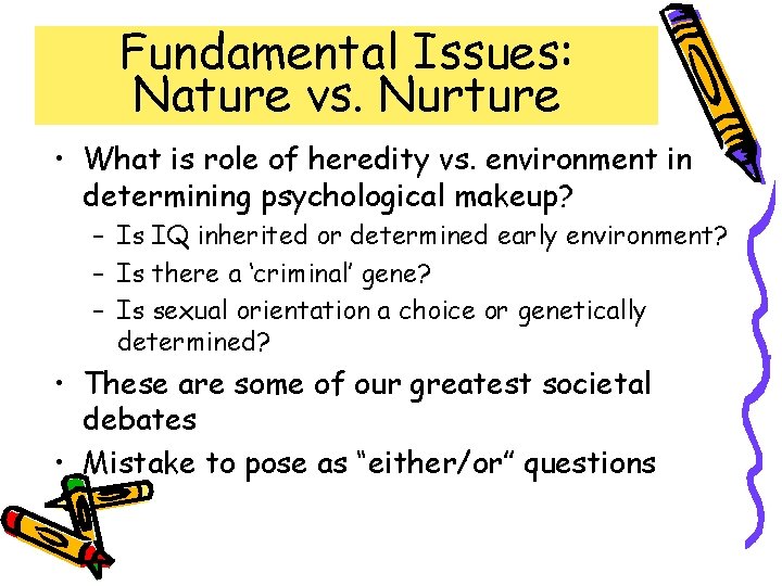 Fundamental Issues: Nature vs. Nurture • What is role of heredity vs. environment in