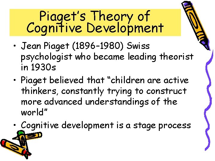 Piaget’s Theory of Cognitive Development • Jean Piaget (1896– 1980) Swiss psychologist who became