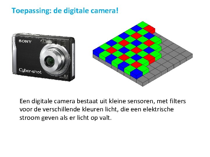 Toepassing: de digitale camera! Een digitale camera bestaat uit kleine sensoren, met filters voor Toepassing: de digitale camera! Een digitale camera bestaat uit kleine sensoren, met filters voor