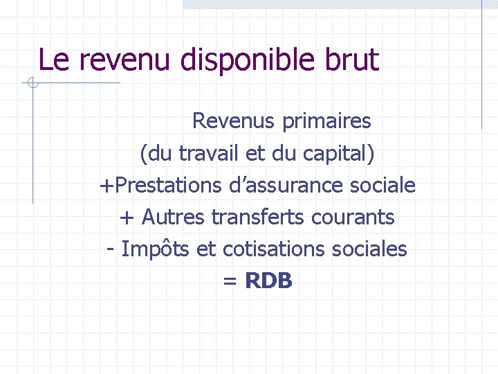 Le revenu disponible brut Revenus primaires (du travail et du capital) +Prestations d’assurance sociale