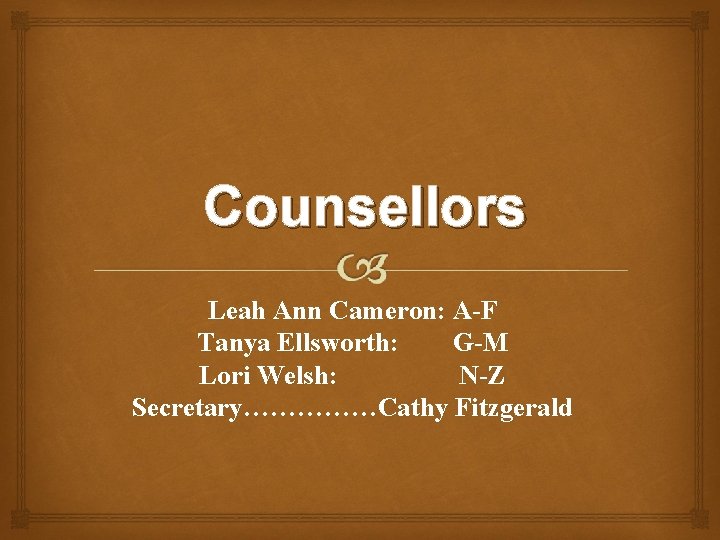 Counsellors Leah Ann Cameron: A-F Tanya Ellsworth: G-M Lori Welsh: N-Z Secretary……………Cathy Fitzgerald 