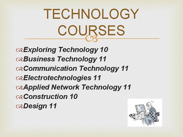 TECHNOLOGY COURSES Exploring Technology 10 Business Technology 11 Communication Technology 11 Electrotechnologies 11 Applied