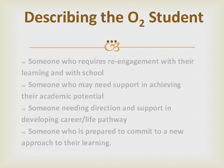 Describing the O 2 Student … Someone who requires re-engagement with their learning and