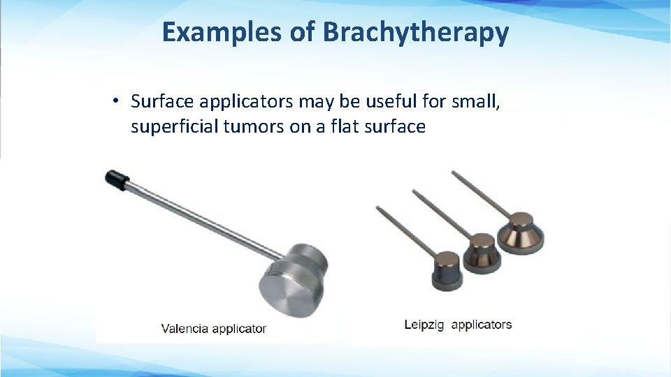 Examples of Brachytherapy • Surface applicators may be useful for small, superficial tumors on