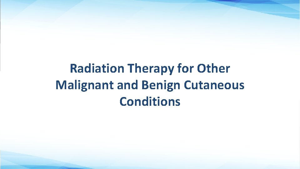 Radiation Therapy for Other Malignant and Benign Cutaneous Conditions 