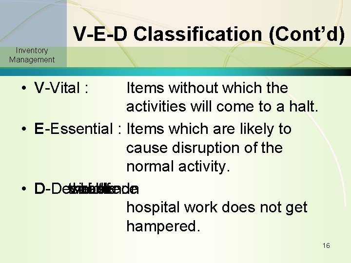 V-E-D Classification (Cont’d) Inventory Management • V-Vital : Items without which the activities will