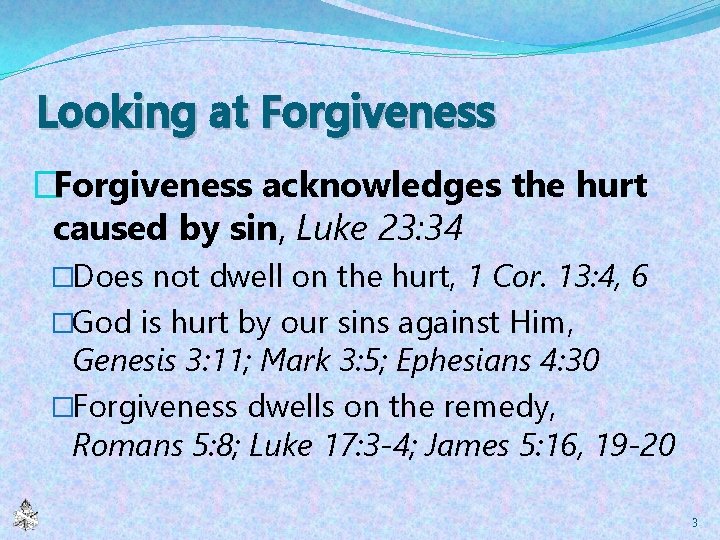 Looking at Forgiveness �Forgiveness acknowledges the hurt caused by sin, Luke 23: 34 �Does