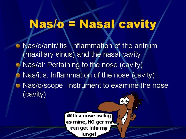 Nas/o = Nasal cavity Nas/o/antr/itis: Inflammation of the antrum (maxillary sinus) and the nasal