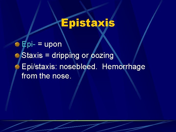 Epistaxis Epi- = upon Staxis = dripping or oozing Epi/staxis: nosebleed. Hemorrhage from the