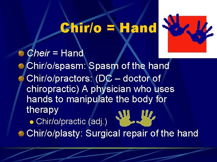 Chir/o = Hand Cheir = Hand Chir/o/spasm: Spasm of the hand Chir/o/practors: (DC –