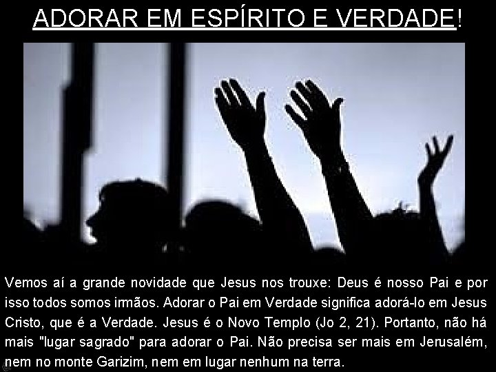 ADORAR EM ESPÍRITO E VERDADE! Vemos aí a grande novidade que Jesus nos trouxe: