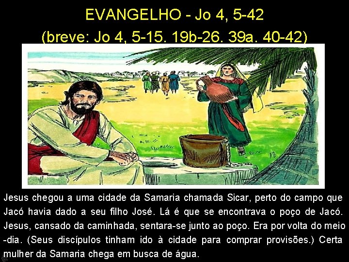 EVANGELHO - Jo 4, 5 -42 (breve: Jo 4, 5 -15. 19 b-26. 39