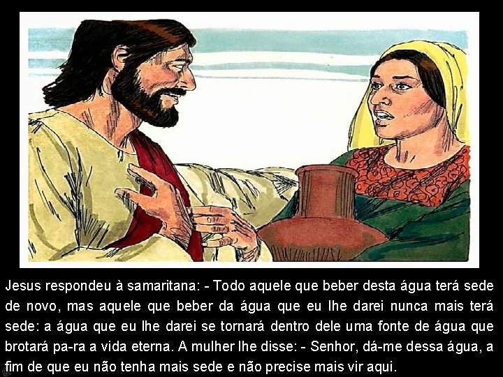 Jesus respondeu à samaritana: - Todo aquele que beber desta água terá sede de