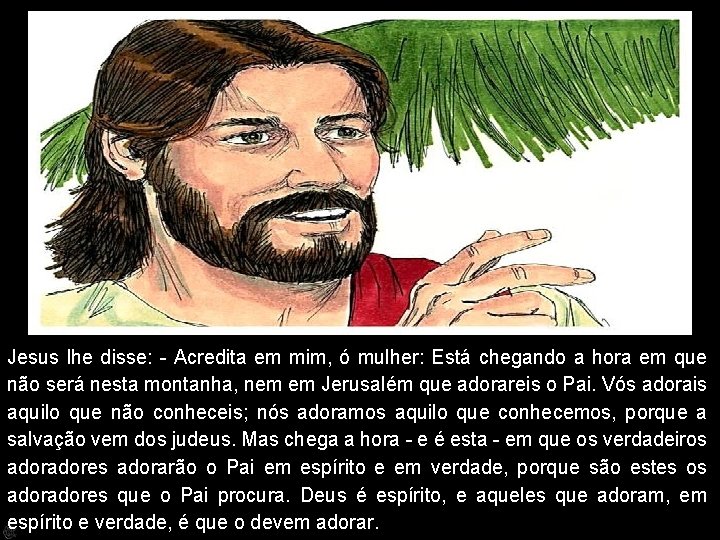 Jesus lhe disse: - Acredita em mim, ó mulher: Está chegando a hora em