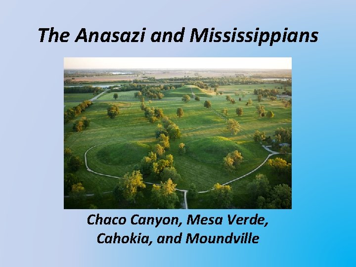 The Anasazi and Mississippians Chaco Canyon, Mesa Verde, Cahokia, and Moundville 