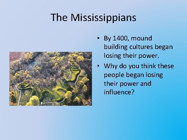 The Mississippians • By 1400, mound building cultures began losing their power. • Why