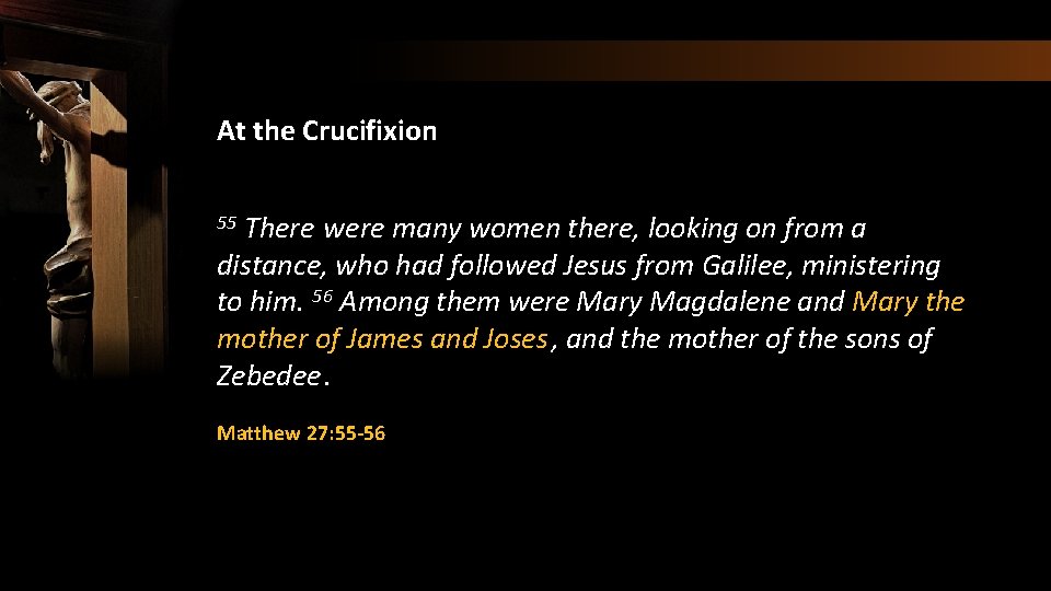 At the Crucifixion There were many women there, looking on from a distance, who