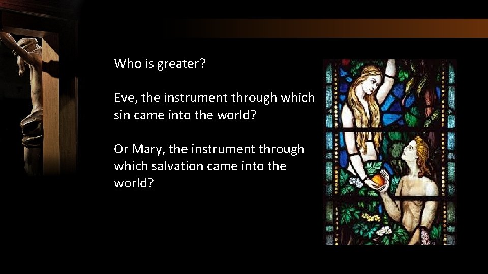 Who is greater? Eve, the instrument through which sin came into the world? Or