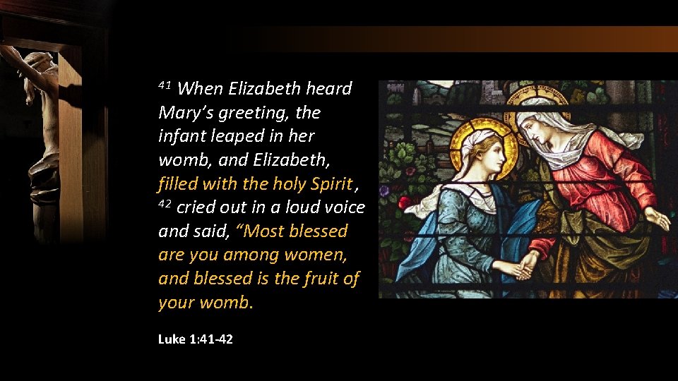 When Elizabeth heard Mary’s greeting, the infant leaped in her womb, and Elizabeth, filled
