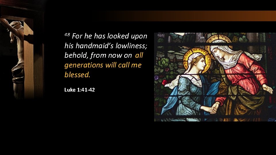 For he has looked upon his handmaid’s lowliness; behold, from now on all generations