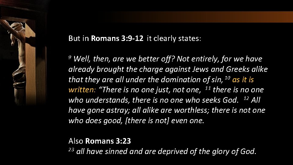 But in Romans 3: 9 -12 it clearly states: Well, then, are we better