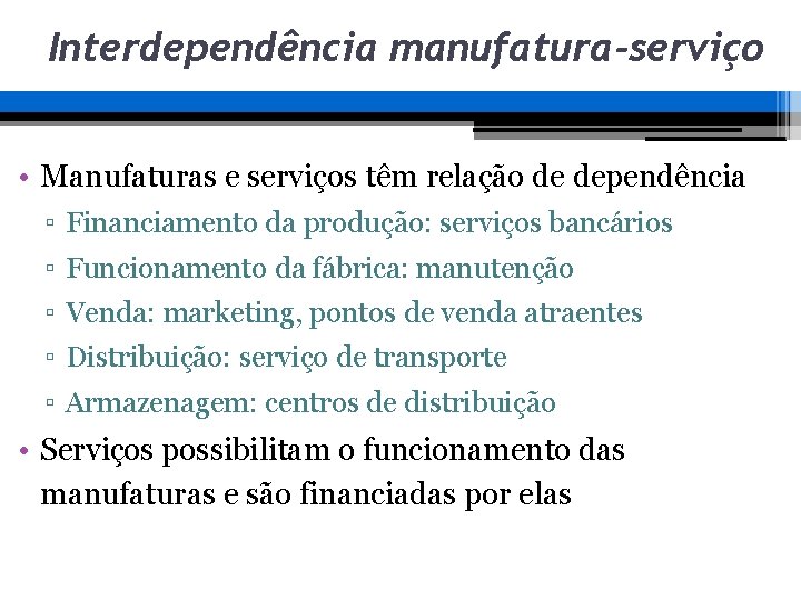 Interdependência manufatura-serviço • Manufaturas e serviços têm relação de dependência ▫ Financiamento da produção: Interdependência manufatura-serviço • Manufaturas e serviços têm relação de dependência ▫ Financiamento da produção: