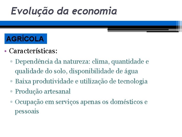 Evolução da economia AGRÍCOLA • Características: ▫ Dependência da natureza: clima, quantidade e qualidade Evolução da economia AGRÍCOLA • Características: ▫ Dependência da natureza: clima, quantidade e qualidade
