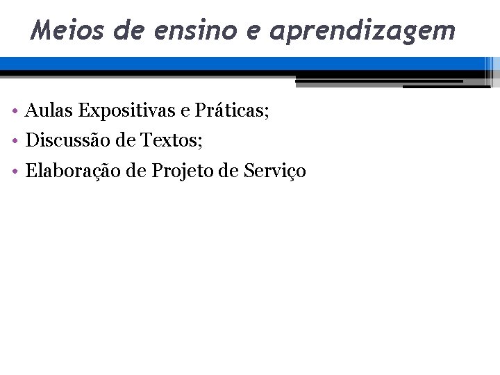 Meios de ensino e aprendizagem • Aulas Expositivas e Práticas; • Discussão de Textos; Meios de ensino e aprendizagem • Aulas Expositivas e Práticas; • Discussão de Textos;