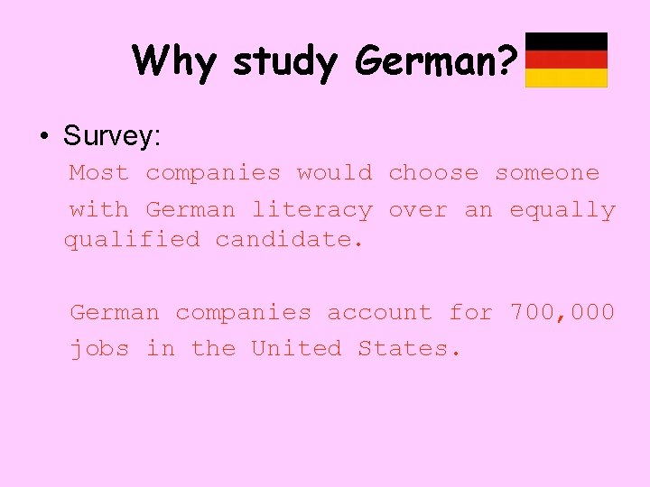 Why study German? • Survey: Most companies would choose someone with German literacy over