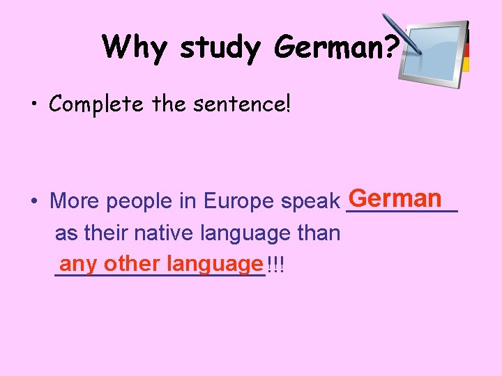 Why study German? • Complete the sentence! German • More people in Europe speak