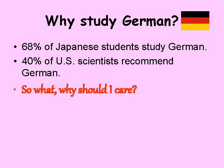Why study German? • 68% of Japanese students study German. • 40% of U.