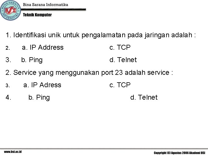 1. Identifikasi unik untuk pengalamatan pada jaringan adalah : 2. a. IP Address c.