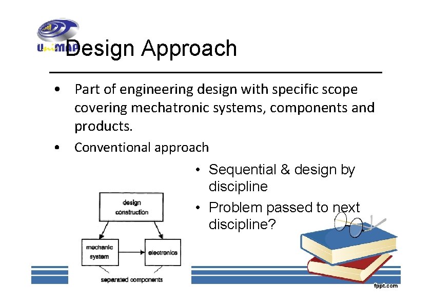 Design Approach • Part of engineering design with specific scope covering mechatronic systems, components