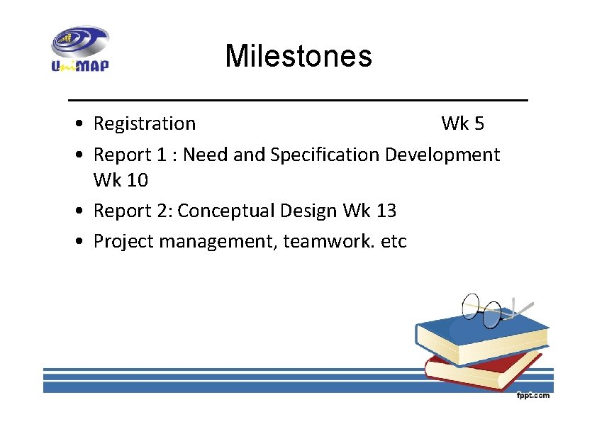 Milestones • Registration Wk 5 • Report 1 : Need and Specification Development Wk