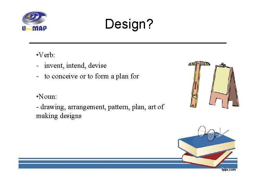 Design? • Verb: - invent, intend, devise - to conceive or to form a