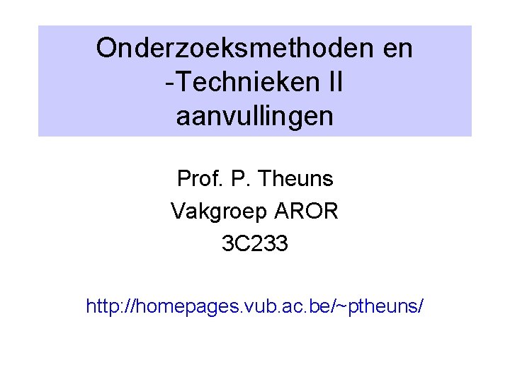 Onderzoeksmethoden en -Technieken II aanvullingen Prof. P. Theuns Vakgroep AROR 3 C 233 http: