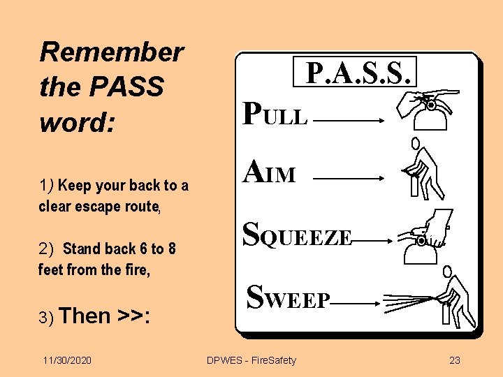 Remember the PASS word: 1) Keep your back to a clear escape route, 2)