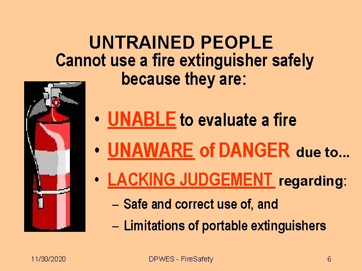 UNTRAINED PEOPLE Cannot use a fire extinguisher safely because they are: • UNABLE to