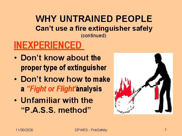 WHY UNTRAINED PEOPLE Can’t use a fire extinguisher safely (continued): INEXPERIENCED • Don’t know