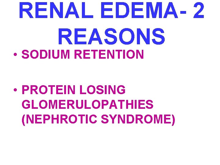 RENAL EDEMA- 2 REASONS • SODIUM RETENTION • PROTEIN LOSING GLOMERULOPATHIES (NEPHROTIC SYNDROME) 