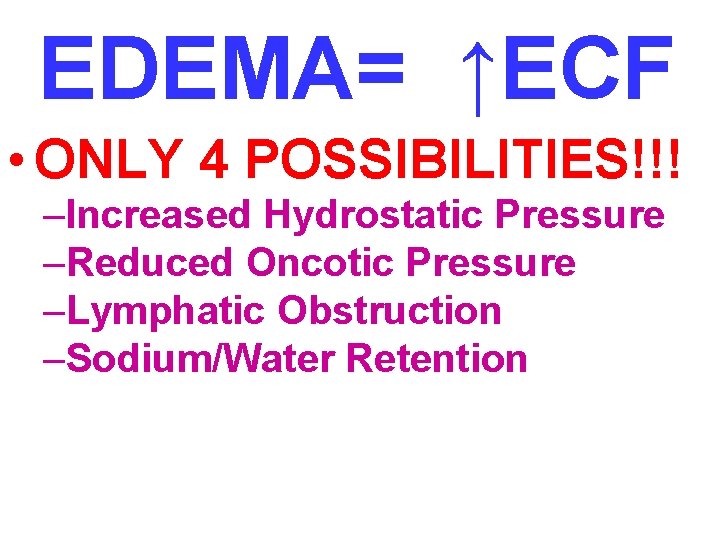 EDEMA= ↑ECF • ONLY 4 POSSIBILITIES!!! –Increased Hydrostatic Pressure –Reduced Oncotic Pressure –Lymphatic Obstruction