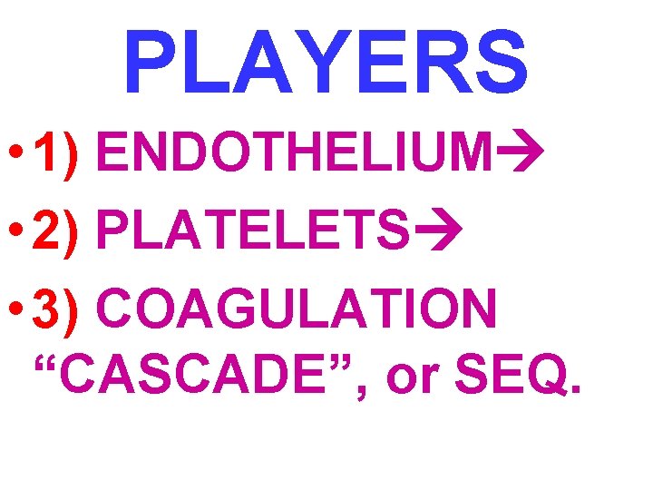 PLAYERS • 1) ENDOTHELIUM • 2) PLATELETS • 3) COAGULATION “CASCADE”, or SEQ. 