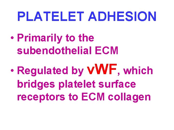 PLATELET ADHESION • Primarily to the subendothelial ECM • Regulated by v. WF, which