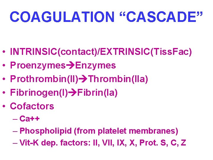 COAGULATION “CASCADE” • • • INTRINSIC(contact)/EXTRINSIC(Tiss. Fac) Proenzymes Enzymes Prothrombin(II) Thrombin(IIa) Fibrinogen(I) Fibrin(Ia) Cofactors