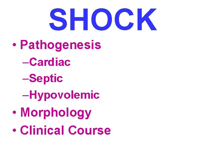 SHOCK • Pathogenesis –Cardiac –Septic –Hypovolemic • Morphology • Clinical Course 