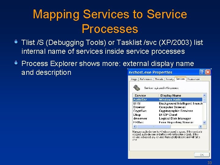 Mapping Services to Service Processes Tlist /S (Debugging Tools) or Tasklist /svc (XP/2003) list
